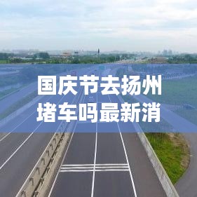 国庆节去扬州堵车吗最新消息：国庆去扬州好玩吗 