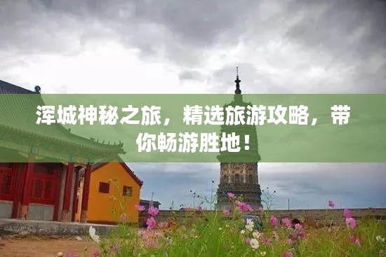浑城神秘之旅，精选旅游攻略，带你畅游胜地！