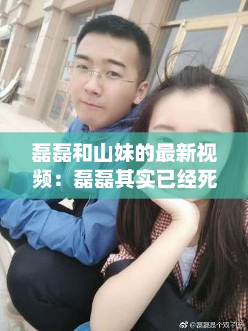 磊磊和山妹的最新视频：磊磊其实已经死了 