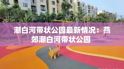 潮白河带状公园最新情况：燕郊潮白河带状公园 