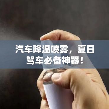 汽车降温喷雾，夏日驾车必备神器！