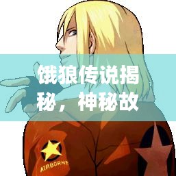 饿狼传说揭秘，神秘故事引你深入探索