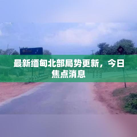 最新缅甸北部局势更新，今日焦点消息