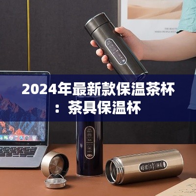 2024年最新款保温茶杯：茶具保温杯 