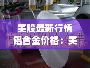 美股最新行情铝合金价格：美铝实时行情 