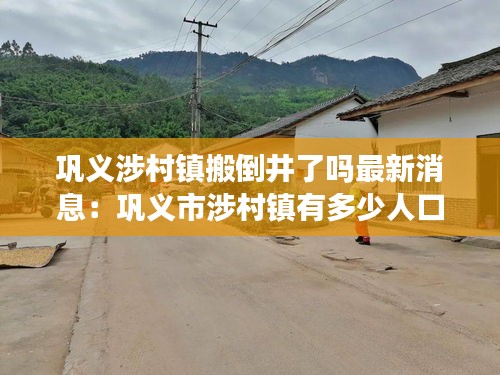 巩义涉村镇搬倒井了吗最新消息：巩义市涉村镇有多少人口 