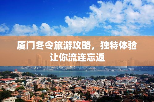 厦门冬令旅游攻略，独特体验让你流连忘返