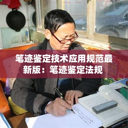 笔迹鉴定技术应用规范最新版：笔迹鉴定法规 
