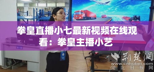 拳皇直播小七最新视频在线观看：拳皇主播小艺 