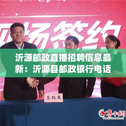 沂源邮政直播招聘信息最新：沂源县邮政银行电话号码多少 