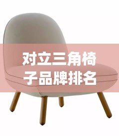 对立三角椅子品牌排名大揭秘，最新榜单揭晓！