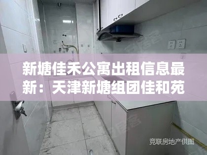 新塘佳禾公寓出租信息最新：天津新塘组团佳和苑物业电话 