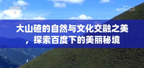 大山碴的自然与文化交融之美，探索百度下的美丽秘境