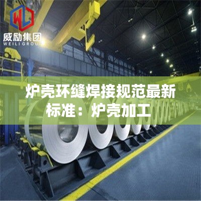 炉壳环缝焊接规范最新标准：炉壳加工 