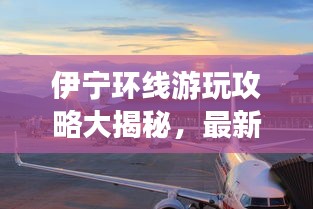 伊宁环线游玩攻略大揭秘，最新景点一网打尽！