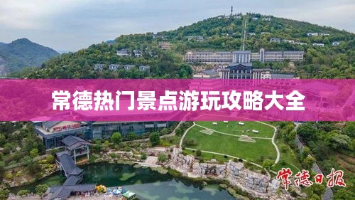 常德热门景点游玩攻略大全
