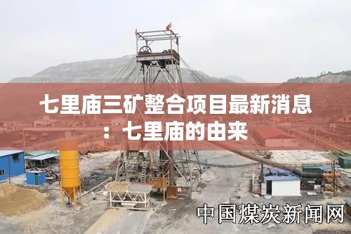 七里庙三矿整合项目最新消息：七里庙的由来 