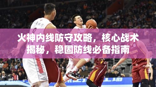 火神内线防守攻略，核心战术揭秘，稳固防线必备指南