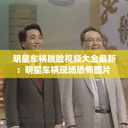明星车祸脱险视频大全最新：明星车祸现场恐怖图片 