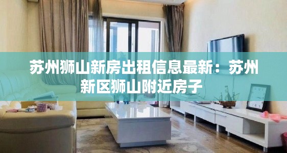 苏州狮山新房出租信息最新：苏州新区狮山附近房子 