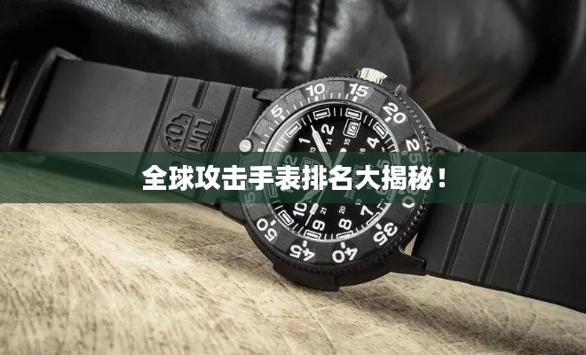 全球攻击手表排名大揭秘！