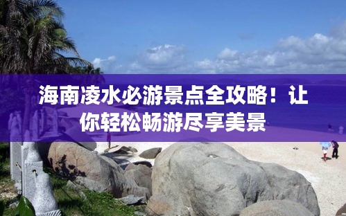海南凌水必游景点全攻略！让你轻松畅游尽享美景