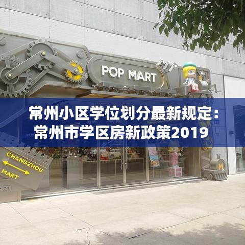 常州小区学位划分最新规定：常州市学区房新政策2019 
