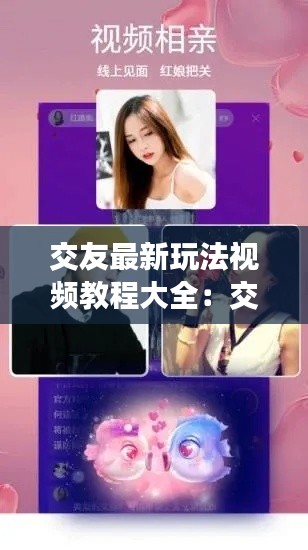 交友最新玩法视频教程大全：交友小技巧有哪些? 