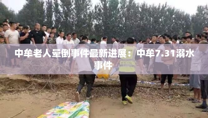中牟老人晕倒事件最新进展：中牟7.31溺水事件 
