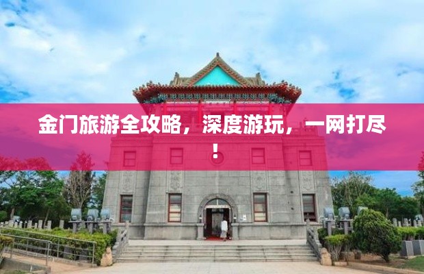 金门旅游全攻略，深度游玩，一网打尽！