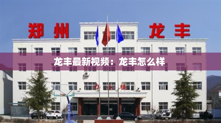 龙丰最新视频：龙丰怎么样 