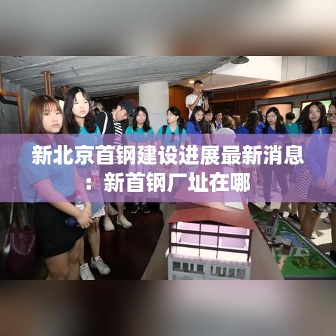 新北京首钢建设进展最新消息：新首钢厂址在哪 