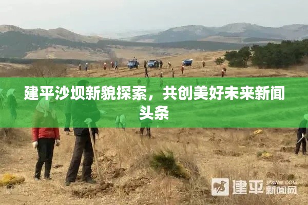 建平沙坝新貌探索，共创美好未来新闻头条