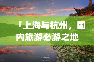 「上海与杭州，国内旅游必游之地，绝美攻略组合」