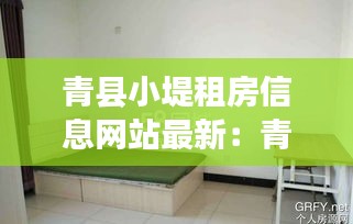 青县小堤租房信息网站最新：青县租房最近2天信息 