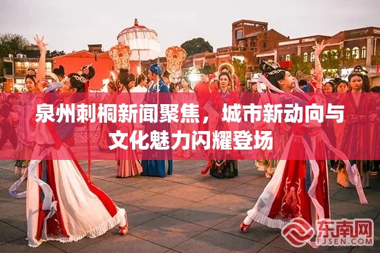 泉州刺桐新闻聚焦，城市新动向与文化魅力闪耀登场