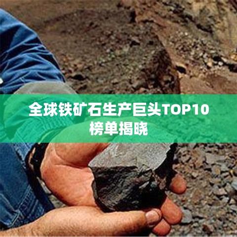全球铁矿石生产巨头TOP10榜单揭晓