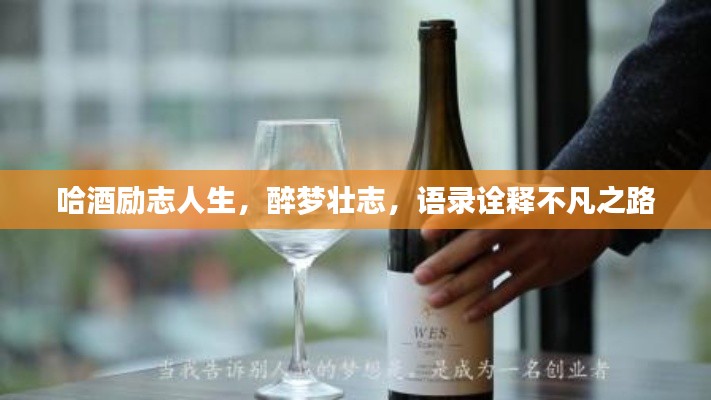 哈酒励志人生，醉梦壮志，语录诠释不凡之路