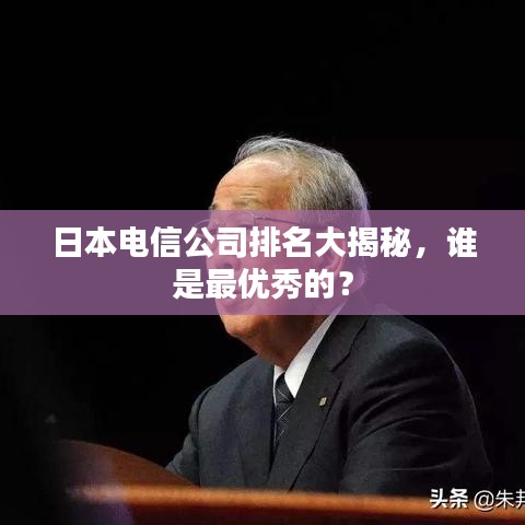 日本电信公司排名大揭秘，谁是最优秀的？