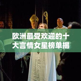 欧洲最受欢迎的十大言情女星榜单揭晓！