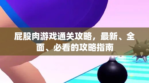 屁股肉游戏通关攻略，最新、全面、必看的攻略指南
