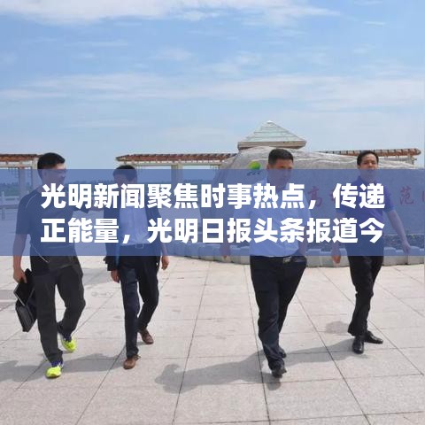 光明新闻聚焦时事热点，传递正能量，光明日报头条报道今日精彩内容