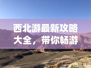 西北游最新攻略大全，带你畅游西北美景！