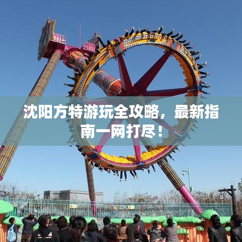 沈阳方特游玩全攻略，最新指南一网打尽！