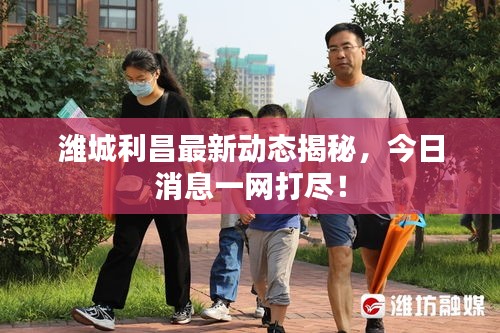 潍城利昌最新动态揭秘，今日消息一网打尽！