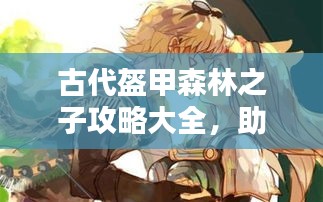 古代盔甲森林之子攻略大全，助你成为终极探险家！