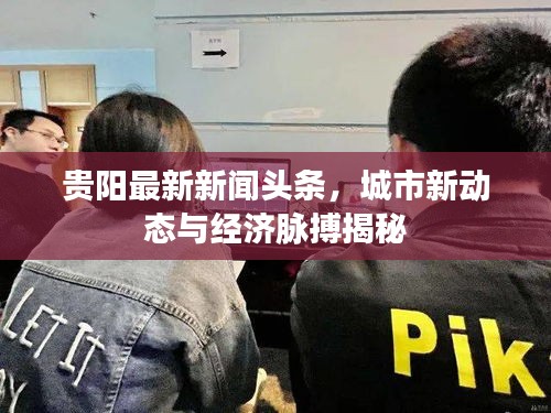 贵阳最新新闻头条，城市新动态与经济脉搏揭秘