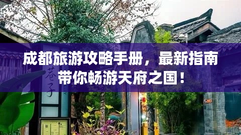 成都旅游攻略手册，最新指南带你畅游天府之国！