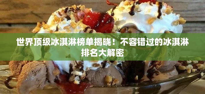 世界顶级冰淇淋榜单揭晓！不容错过的冰淇淋排名大解密