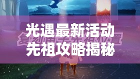 光遇最新活动先祖攻略揭秘，轻松掌握，赢取丰厚奖励！